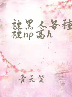 被黑人各种姿势被np高h