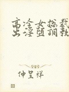 高冷女总裁的露出淫堕调教h