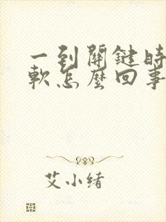 一到关键时刻就软怎么回事