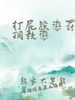 打屁股惩罚训诫调教惩