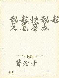 勃起快勃起不持久怎么办