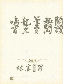 鸣龙笔趣阁无弹窗免费阅读