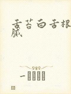 舌苔白舌根黄厚腻