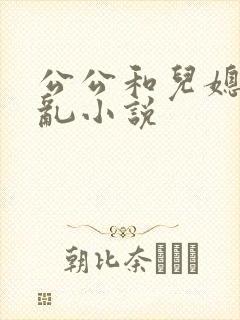 公公和儿媳妇乱乱小说