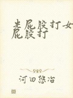 光屁股打女孩子屁股打