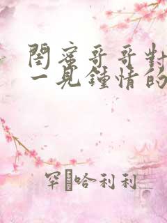 闺蜜哥哥对女主一见钟情的小说