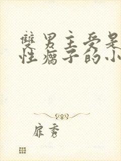 双男主受是个双性瘸子的小说