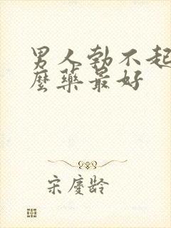 男人勃不起吃什么药最好