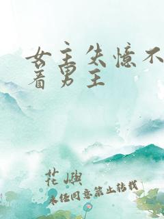 女主失忆不再缠着男主