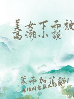 美女下面被舔出高潮小说