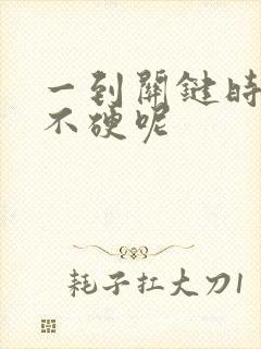 一到关键时刻就不硬呢