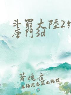 斗罗大陆2绝世唐门3d