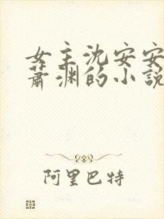 女主沈安安男主萧渊的小说免费阅读