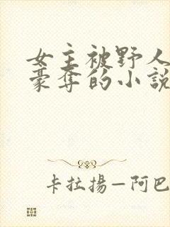 女主被野人强取豪夺的小说