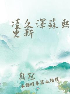 凌久泽苏熙刚刚更新