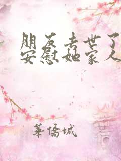 朋友去世了怎么安慰她家人的话语