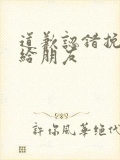 道歉认错挽回信给朋友