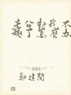 老公对我不感兴趣了怎么办