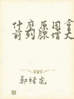 什么原因会引起前列腺增大