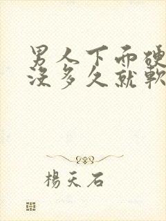 男人下面硬起来没多久就软了