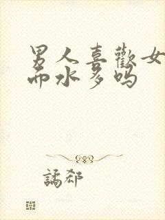 男人喜欢女人下面水多吗