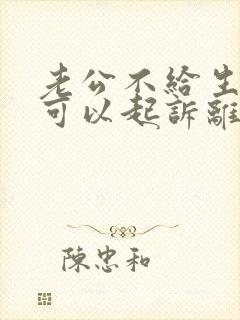 老公不给生活费可以起诉离婚吗