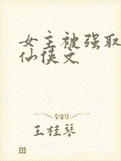 女主被强取豪夺仙侠文