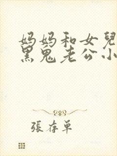 妈妈和女儿成了黑鬼老公小说叫什么