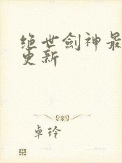 绝世剑神最超前更新