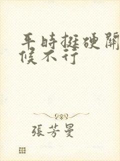 平时挺硬关键时候不行