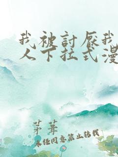 我被讨厌我的男人下拉式漫画