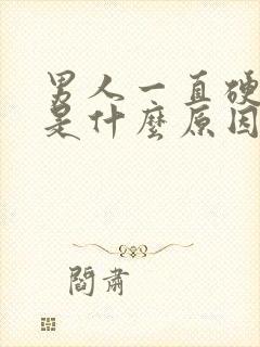 男人一直硬不了是什么原因