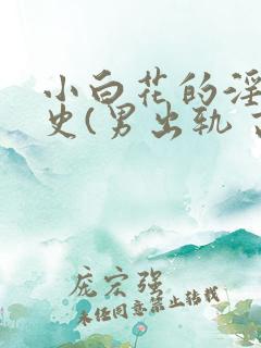 小白花的淫欲情史(男出轨 高h)_