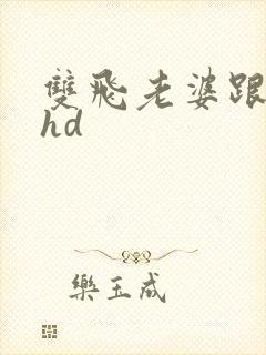 双飞老婆跟闺蜜hd