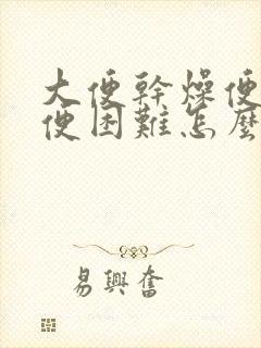 大便干燥便秘排便困难怎么办