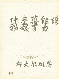 什么药能让男人勃起有力