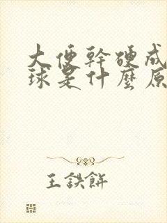 大便干硬成羊屎球是什么原因