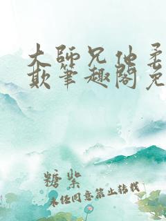 大师兄他柔弱可欺笔趣阁免费阅读