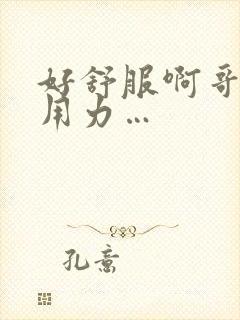 好舒服啊哥哥…用力…