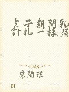 月子期间乳房像针扎一样痛一阵阵