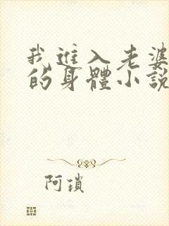 我进入老婆闺蜜的身体小说