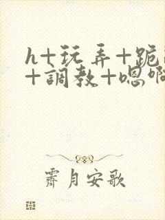 h+玩弄+跪趴+调教+嗯啊女友