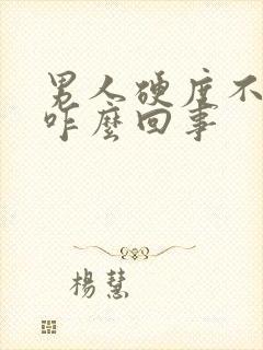 男人硬度不够是咋么回事