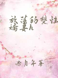 放荡的双性闷骚娇妻h