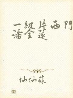 一级片西门庆和潘金莲