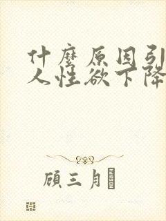 什么原因引起男人性欲下降