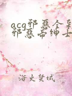acg邪恶全彩邪恶帝绅士库