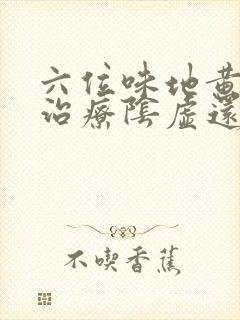 六位味地黄丸是治疗阴虚还是阳虚