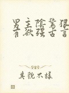 男主阴鸷狠戾占有欲强古言