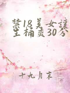 禁18美女让男生桶爽30分钟